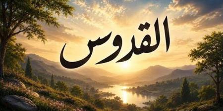 الأسماء الحسنى، اسم الله القدوس في القرآن والسنة وأسرار وفضائل الدعاء به - المدينة برس